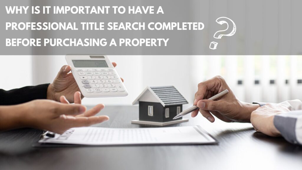 WHY IS IT IMPORTANT TO HAVE A PROFESSIONAL TITLE SEARCH COMPLETED BEFORE PURCHASING A PROPERTY?